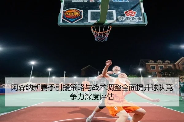 阿森纳新赛季引援策略与战术调整全面提升球队竞争力深度评估 | KAIYUAN